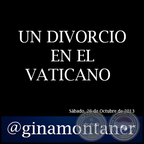 UN DIVORCIO EN EL VATICANO - Por GINA MONTANER - Sábado, 26 de Octubre de 2013